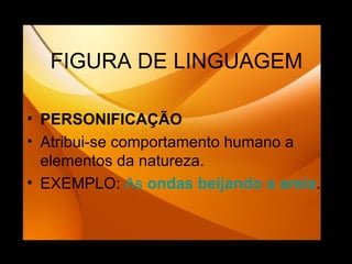 FIGURA DE LINGUAGEM PERSONIFICAÇÃO Atribui-se comportamento humano a elementos da natureza. EXEMPLO:  As  ondas beijando  a areia . 