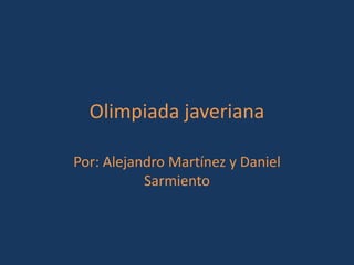 Olimpiada javeriana
Por: Alejandro Martínez y Daniel
Sarmiento
 