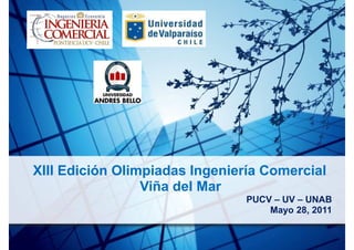 XIII Edición Olimpiadas Ingeniería Comercial
                 Viña del Mar
                               PUCV – UV – UNAB
                                   Mayo 28, 2011
 
