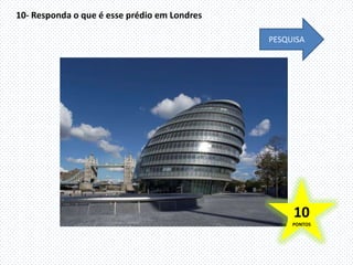 10- Responda o que é esse prédio em Londres

                                              PESQUISA




                                                   10
                                                   PONTOS
 