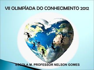 VII OLIMPÍADA DO CONHECIMENTO 2012




    ESCOLA M. PROFESSOR NELSON GOMES
 