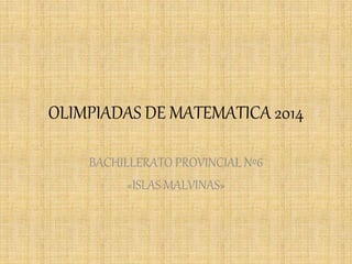 OLIMPIADAS DE MATEMATICA 2014 
BACHILLERATO PROVINCIAL Nº6 
«ISLAS MALVINAS» 
 