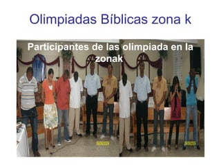 Olimpiadas Bíblicas zona k
Participantes de las olimpiada en la
zonak
 