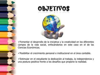 OBJETIVOSFomentar el desarrollo de la iniciativa y la creatividad en los diferentes campos de la vida social, enfocándonos en este caso en el de las Ciencias Económicas.
