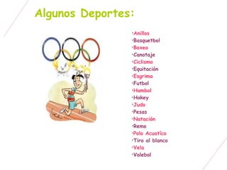 Algunos Deportes:
                
                 Anillos
                
                 Basquetbol
                
                 Boxeo
                
                 Canotaje
                
                 Ciclismo
                
                 Equitación
                
                 Esgrima
                
                 Futbol
                
                 Hambol
                
                 Hokey
                
                 Judo
                
                 Pesas
                
                 Natación
                
                 Remo
                
                 Polo Acuatíco
                
                 Tiro al blanco
                
                 Vela
                
                 Volebol
 