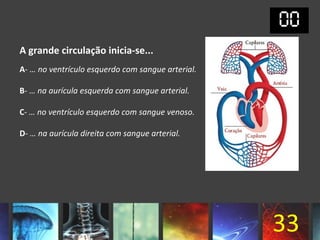 A grande circulação inicia-se...
A- … no ventrículo esquerdo com sangue arterial.

B- … na aurícula esquerda com sangue arterial.

C- … no ventrículo esquerdo com sangue venoso.

D- … na aurícula direita com sangue arterial.




                                                   33
 