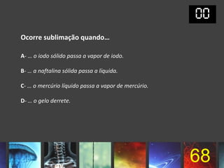 Ocorre sublimação quando…

A- … o iodo sólido passa a vapor de iodo.

B- … a naftalina sólida passa a líquida.

C- … o mercúrio líquido passa a vapor de mercúrio.

D- … o gelo derrete.




                                                     68
 