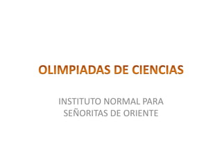 OLIMPIADAS DE CIENCIAS INSTITUTO NORMAL PARA SEÑORITAS DE ORIENTE 