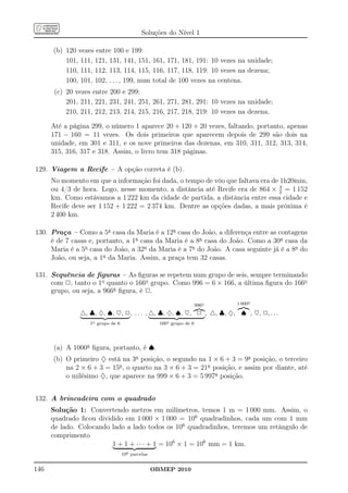 Soluções do Nível 1

      (b) 120 vezes entre 100 e 199:
          101, 111, 121, 131, 141, 151, 161, 171, 181, 191: 10 vezes na unidade;
          110, 111, 112, 113, 114, 115, 116, 117, 118, 119: 10 vezes na dezena;
          100, 101, 102, . . . , 199, num total de 100 vezes na centena.
       (c) 20 vezes entre 200 e 299:
           201, 211, 221, 231, 241, 251, 261, 271, 281, 291: 10 vezes na unidade;
           210, 211, 212, 213, 214, 215, 216, 217, 218, 219: 10 vezes na dezena.

      Até a página 299, o número 1 aparece 20 + 120 + 20 vezes, faltando, portanto, apenas
      171 − 160 = 11 vezes. Os dois primeiros que aparecem depois de 299 são dois na
      unidade, em 301 e 311, e os nove primeiros das dezenas, em 310, 311, 312, 313, 314,
      315, 316, 317 e 318. Assim, o livro tem 318 páginas.

129. Viagem a Recife – A opção correta é (b).
      No momento em que a informação foi dada, o tempo de vôo que faltava era de 1h20min,
                                                                                 4
      ou 4/3 de hora. Logo, nesse momento, a distância até Recife era de 864 × 3 = 1 152
      km. Como estávamos a 1 222 km da cidade de partida, a distância entre essa cidade e
      Recife deve ser 1 152 + 1 222 = 2 374 km. Dentre as opções dadas, a mais próxima é
      2 400 km.

130. Praça – Como a 5a casa da Maria é a 12a casa do João, a diferença entre as contagens
     é de 7 casas e, portanto, a 1a casa da Maria é a 8a casa do João. Como a 30a casa da
     Maria é a 5a casa do João, a 32a da Maria é a 7a do João. A casa seguinte já é a 8a do
     João, ou seja, a 1a da Maria. Assim, a praça tem 32 casas.

131. Sequência de ﬁguras – As ﬁguras se repetem num grupo de seis, sempre terminando
     com 2, tanto o 1o quanto o 166o grupo. Como 996 = 6 × 166, a última ﬁgura do 166o
     grupo, ou seja, a 966a ﬁgura, é 2.
                                                                      996o   1 000o

               △, ♣, ♦, ♠, ♥, 2, . . . , △, ♣, ♦, ♠, ♥, 2 , △, ♣, ♦, ♠ , ♥, 2, . . .
                   1o grupo de 6                    166o grupo de 6




      (a) A 1000a ﬁgura, portanto, é ♠.
      (b) O primeiro ♦ está na 3a posição, o segundo na 1 × 6 + 3 = 9a posição, o terceiro
          na 2 × 6 + 3 = 15a , o quarto na 3 × 6 + 3 = 21a posição, e assim por diante, até
          o milésimo ♦, que aparece na 999 × 6 + 3 = 5 997a posição.


132. A brincadeira com o quadrado
      Solução 1: Convertendo metros em milímetros, temos 1 m = 1 000 mm. Assim, o
      quadrado ﬁcou dividido em 1 000 × 1 000 = 106 quadradinhos, cada um com 1 mm
      de lado. Colocando lado a lado todos os 106 quadradinhos, teremos um retângulo de
      comprimento
                         1 + 1 + · · · + 1 = 106 × 1 = 106 mm = 1 km.
                                   106 parcelas


146                                               OBMEP 2010
 