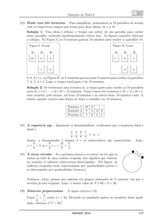 Soluções do Nível 2

123. Fonte com três torneiras – Para simpliﬁcar, numeramos os 10 garrafões de acordo
     com os respectivos tempos que levam para ﬁcar cheios, de 1 a 10.
     Solução 1: Uma ideia é utilizar o “tempo que sobra” de um garrafão para encher
     outro garrafão, enchendo simultaneamente outros dois. As ﬁguras seguintes ilustram
     a solução. Na Figura I, as 3 torneiras gastam 10 minutos para encher os garrafões 10,
      Figura I: 10 min                                                                             Figura II: 9 min

      .
      .
      .                .
                       .
                       .   .
                           .
                           .                .
                                            .
                                            .   .
                                                .
                                                .                .
                                                                 .
                                                                 .                                 .
                                                                                                   .
                                                                                                   .               .
                                                                                                                   .
                                                                                                                   .   .
                                                                                                                       .
                                                                                                                       .                .
                                                                                                                                        .
                                                                                                                                        .           .
                                                                                                                                                    .
                                                                                                                                                    .               .
                                                                                                                                                                    .
                                                                                                                                                                    .
      .
      .                .
                       .
                       .   .
                           .                .
                                            .
                                            .   .
                                                .                .
                                                                 .
                                                                 .                                 .
                                                                                                   .               .
                                                                                                                   .
                                                                                                                   .   .
                                                                                                                       .                .
                                                                                                                                        .
                                                                                                                                        .           .
                                                                                                                                                    .               .
                                                                                                                                                                    .
                                                                                                                                                                    .
      .
      .
      .                .
                       .
                       .   .
                           .
                           .                .
                                            .
                                            .   .
                                                .
                                                .                .
                                                                 .
                                                                 .                                 .
                                                                                                   .
                                                                                                   .               .
                                                                                                                   .
                                                                                                                   .   .
                                                                                                                       .
                                                                                                                       .                .
                                                                                                                                        .
                                                                                                                                        .           .
                                                                                                                                                    .
                                                                                                                                                    .               .
                                                                                                                                                                    .
                                                                                                                                                                    .
      .
      .
      .                .
                       .
                       .   .
                           .
                           .                .
                                            .
                                            .   .
                                                .
                                                .                .
                                                                 .
                                                                 .                                 .
                                                                                                   .
                                                                                                   .               .
                                                                                                                   .
                                                                                                                   .   .
                                                                                                                       .
                                                                                                                       .                .
                                                                                                                                        .
                                                                                                                                        .           .
                                                                                                                                                    .
                                                                                                                                                    .               .
                                                                                                                                                                    .
                                                                                                                                                                    .
      .                .   .                .   .                .                                 .               .   .                .           .               .
          10                     9                    8                                                7                      6                             5
      .
      .
      .                .
                       .
                       .   .
                           .
                           .                .
                                            .
                                            .   .
                                                .
                                                .                .
                                                                 .
                                                                 .                                 .
                                                                                                   .
                                                                                                   .               .
                                                                                                                   .
                                                                                                                   .   .
                                                                                                                       .
                                                                                                                       .                .
                                                                                                                                        .
                                                                                                                                        .           .
                                                                                                                                                    .
                                                                                                                                                    .               .
                                                                                                                                                                    .
                                                                                                                                                                    .
      .
      .
      .                .
                       .
                       .   .
                           .
                           .                .
                                            .
                                            .   .
                                                .
                                                .                .
                                                                 .
                                                                 .                                 .
                                                                                                   .
                                                                                                   .               .
                                                                                                                   .
                                                                                                                   .   .
                                                                                                                       .
                                                                                                                       .                .
                                                                                                                                        .
                                                                                                                                        .           .
                                                                                                                                                    .
                                                                                                                                                    .               .
                                                                                                                                                                    .
                                                                                                                                                                    .
      .
      .
      .                .
                       .
                       .   .
                           .
                           .                .
                                            .
                                            .   .
                                                .
                                                .                .
                                                                 .
                                                                 .                                 .
                                                                                                   .
                                                                                                   .               .
                                                                                                                   .
                                                                                                                   .   .
                                                                                                                       .
                                                                                                                       .                .
                                                                                                                                        .
                                                                                                                                        .           .
                                                                                                                                                    .
                                                                                                                                                    .               .
                                                                                                                                                                    .
                                                                                                                                                                    .
      .
      .
      .                .
                       .
                       .   .
                           .
                           .                .
                                            .
                                            .   .
                                                .
                                                .                .
                                                                 .
                                                                 .                                 .
                                                                                                   .
                                                                                                   .               .
                                                                                                                   .
                                                                                                                   .   .
                                                                                                                       .
                                                                                                                       .                .
                                                                                                                                        .
                                                                                                                                        .           .
                                                                                                                                                    .
                                                                                                                                                    .               .
                                                                                                                                                                    .
                                                                                                                                                                    .
      .
      .
      ..................
                       .
                       .   .
                           .
                           ..................
                                            .
                                            .   .
                                                .
                                                ..................
                                                                 .
                                                                 .                                 .
                                                                                                   .               .
                                                                                                                   .
                                                                                                                   .
                                                                                                   .................   .
                                                                                                                       .
                                                                                                                       ..................
                                                                                                                                        .
                                                                                                                                        .           .
                                                                                                                                                    .               .
                                                                                                                                                                    .
                                                                                                                                                                    .
                                                                                                                                                    .................
      .................
       .                   .................
                            .                   .................
                                                 .                                                 .................
                                                                                                    .                  .................
                                                                                                                        .                           .................
                                                                                                                                                     .

                           .
                           .                .
                                            .
                                            .   .
                                                .                .
                                                                 .
                                                                 .                                                     .
                                                                                                                       .                .
                                                                                                                                        .
                                                                                                                                        .           .
                                                                                                                                                    .               .
                                                                                                                                                                    .
                                                                                                                                                                    .
                           .
                           .
                           .                .
                                            .
                                            .   .
                                                .
                                                .                .
                                                                 .                                                     .
                                                                                                                       .
                                                                                                                       .                .
                                                                                                                                        .
                                                                                                                                        .           .
                                                                                                                                                    .
                                                                                                                                                    .               .
                                                                                                                                                                    .
                                                                                                                                                                    .
                           .
                           .
                           .                .
                                            .   .
                                                .
                                                .                .
                                                                 .
                                                                 .                                                     .
                                                                                                                       .
                                                                                                                       .                .
                                                                                                                                        .           .
                                                                                                                                                    .
                                                                                                                                                    .               .
                                                                                                                                                                    .
                           .
                           .                .
                                            .
                                            .   .
                                                .                .
                                                                 .
                                                                 .                                                     .
                                                                                                                       .                .
                                                                                                                                        .
                                                                                                                                        .           .
                                                                                                                                                    .               .
                                                                                                                                                                    .
                                                                                                                                                                    .
                           .
                           .                .
                                            .   .
                                                .                .                                                     .
                                                                                                                       .                .
                                                                                                                                        .           .
                                                                                                                                                    .               .
                                                                                                                                                                    .
                                 1                    2                                                                       3                             4
                           .
                           .                .
                                            .   .
                                                .                .
                                                                 .
                                                                 .                                                     .
                                                                                                                       .                .
                                                                                                                                        .           .
                                                                                                                                                    .               .
                                                                                                                                                                    .
                           .
                           .
                           .                .
                                            .
                                            .   .
                                                .
                                                .                .
                                                                 .
                                                                 .                                                     .
                                                                                                                       .
                                                                                                                       .                .
                                                                                                                                        .
                                                                                                                                        .           .
                                                                                                                                                    .
                                                                                                                                                    .               .
                                                                                                                                                                    .
                                                                                                                                                                    .
                           .
                           .
                           .                .
                                            .
                                            .   .
                                                .
                                                .                .
                                                                 .
                                                                 .                                                     .
                                                                                                                       .
                                                                                                                       .                .
                                                                                                                                        .
                                                                                                                                        .           .
                                                                                                                                                    .
                                                                                                                                                    .               .
                                                                                                                                                                    .
                                                                                                                                                                    .
                           .
                           .
                           .                .
                                            .
                                            .   .
                                                .
                                                .                .
                                                                 .
                                                                 .                                                     .
                                                                                                                       .
                                                                                                                       .                .
                                                                                                                                        .
                                                                                                                                        .           .
                                                                                                                                                    .
                                                                                                                                                    .               .
                                                                                                                                                                    .
                                                                                                                                                                    .
                           .
                           .                .
                                            .
                                            .   .
                                                .                .
                                                                 .
                                                                 .                                                     .
                                                                                                                       .                .
                                                                                                                                        .
                                                                                                                                        .           .
                                                                                                                                                    .               .
                                                                                                                                                                    .
                                                                                                                                                                    .
                           .................
                           .................
                            .               .   .................
                                                .................
                                                 .                                                                     .................
                                                                                                                       .................
                                                                                                                        .               .           .................
                                                                                                                                                                    .
                                                                                                                                                    .................
                                                                                                                                                     .



     9, 8, 2 e 1 e, na Figura II, as 3 torneiras gastam mais 9 minutos para encher os garrafões
     7, 6, 5, 4 e 3. Logo, o tempo total gasto é de 19 minutos.
     Solução 2: Se tivéssemos uma torneira só, o tempo gasto para encher os 10 garrafões
     seria de 1 + 2 + · · · + 9 + 10 = 55 minutos. Como temos três torneiras e 55 = 3 × 18 + 1,
     uma torneira, pelo menos, vai levar 19 minutos e as outras duas, 18 minutos cada. A
     tabela seguinte mostra uma forma de fazer o trabalho em 19 minutos.

                                                                     Torneira 1   10   9
                                                                     Torneira 2    8   5   3   2
                                                                     Torneira 3    7   6   4   1


124. A sequência xyz – Igualando os denominadores, veriﬁcamos que a sequência dada é
     igual a
                                 4 5 6 7
                                   , , , , x, y, z.
                                 8 8 8 8
     Assim, o denominador é sempre 8 e os numeradores são consecutivos. Logo,
          8       9       10   5
     x = = 1, y = e z =      = .
          8       8       8    4

125. A mesa circular – Se a próxima pessoa a se sentar vai ter que se                                                            ..
                                                                                                                                     ....
                                                                                                                                    ...
                                                                                                                                  ...
                                                                                                                                          ......
                                                                                                                                       .....
                                                                                                                                                 ....................
                                                                                                                                                       .....
                                                                                                                                             ......... ............. ....
                                                                                                                                                                        ....
                                                                                                                                                                          .....
                                                                                                                                                                              ....
                                                                                                                                ..
     sentar ao lado de uma cadeira ocupada, isso signiﬁca que existem
                                                                                                                               ..                                                ....
                                                                                                                              ..
                                                                                                                             ..                                                     ..
                                                                                                                                                                                     ..
                                                                                                                                                                                      ..
                                                                                                                          ...
                                                                                                                           .                                                           .
                                                                                                                                                                                       .
                                                                                                                          .
                                                                                                                          .                                                             .
                                                                                                                                                                                        .
     no máximo 2 cadeiras consecutivas desocupadas. (Na ﬁgura, as
                                                                                                                         .
                                                                                                                         .
                                                                                                                         .                                                              ..
                                                                                                                                                                                         .
                                                                                                                         .
                                                                                                                         .                                                               .
                                                                                                                                                                                         .
                                                                                                                                                                                         .
                                                                                                                         .
                                                                                                                         .                                                               .
                                                                                                                                                                                         .
                                                                                                                         .
                                                                                                                         .
                                                                                                                         .                                                               .
                                                                                                                                                                                         .
                                                                                                                         .                                                               .
                                                                                                                                                                                         .
     cadeiras ocupadas estão representadas por quadradinhos pretos e
                                                                                                                         .
                                                                                                                         ..                                                             ..
                                                                                                                          .
                                                                                                                          .                                                             .
                                                                                                                                                                                        .
                                                                                                                           .
                                                                                                                           ..
                                                                                                                            ..                                                         .
                                                                                                                                                                                       .
                                                                                                                                                                                     ..
                                                                                                                             ..
                                                                                                                              ..                                                   ...
                                                                                                                                                                                  ..
     as desocupadas por quadradinhos brancos.)
                                                                                                                               ..
                                                                                                                                ..
                                                                                                                                 ..
                                                                                                                                  ...                                          ..
                                                                                                                                                                               ..
                                                                                                                                   ...
                                                                                                                                     ....                                   ..
                                                                                                                                                                           ...
                                                                                                                                       .....
                                                                                                                                          ......                     .
                                                                                                                                                                    .. ....
                                                                                                                                                                      ....
                                                                                                                                                .....................
                                                                                                                                            ........
                                                                                                                                                     ...............




     Podemos, então, pensar nas cadeiras em grupos ordenados de 3 cadeiras, em que a
     terceira já está ocupada. Logo, o menor valor de N é 60 ÷ 3 = 20.

126. Números proporcionais – A opção correta é (d).
            x   3
     Como = , então xz = 3y. Elevando ao quadrado ambos os membros dessa igual-
            y   z
     dade, obtemos x2 z 2 = 9y 2 .


                                                                        OBMEP 2010                                                                                             219
 