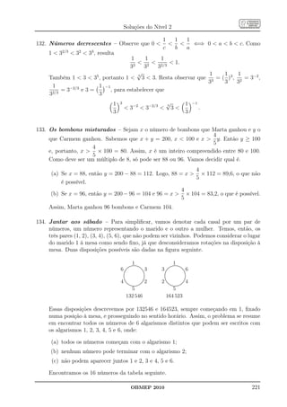 Soluções do Nível 2

                                                                                 1  1  1
132. Números decrescentes – Observe que 0                                             ⇐⇒ 0  a  b  c. Como
                                                                                 c  b  a
     1  32/3  32  33 , resulta
                                     1    1       1
                                      3
                                         2  2/3  1.
                                    3     3     3
                                        √                         1    1     1
     Também 1  3  35 , portanto 1  5 3  3. Resta observar que 3 = ( )3 , 2 = 3−2 ,
                                                                 3     3    3
      1     −2/3       1 −1
          =3     e3=        , para estabelecer que
     32/3              3
                                1   3                                                √                                1    −1
                                          3−2  3−2/3 
                                                                                     5
                                                                                            3                                  .
                                3                                                                                     3


133. Os bombons misturados – Sejam x o número de bombons que Marta ganhou e y o
                                                                    4
     que Carmem ganhou. Sabemos que x + y = 200, x  100 e x  y. Então y ≥ 100
                                                                    5
                     4
     e, portanto, x  × 100 = 80. Assim, x é um inteiro compreendido entre 80 e 100.
                     5
     Como deve ser um múltiplo de 8, só pode ser 88 ou 96. Vamos decidir qual é.
                                                             4
      (a) Se x = 88, então y = 200 − 88 = 112. Logo, 88 = x  × 112 = 89,6, o que não
                                                             5
          é possível.
                                                         4
      (b) Se x = 96, então y = 200 − 96 = 104 e 96 = x  × 104 = 83,2, o que é possível.
                                                         5
     Assim, Marta ganhou 96 bombons e Carmem 104.

134. Jantar aos sábado – Para simpliﬁcar, vamos denotar cada casal por um par de
     números, um número representando o marido e o outro a mulher. Temos, então, os
     três pares (1, 2), (3, 4), (5, 6), que não podem ser vizinhos. Podemos considerar o lugar
     do marido 1 à mesa como sendo ﬁxo, já que desconsideramos rotações na disposição à
     mesa. Duas disposições possíveis são dadas na ﬁgura seguinte.

                                                       1
                                                    .................
                                                  ......
                                                        ............
                                                                                                1
                                                                                             .................
                                                                                          ......
                                                                                                 ............
                                                ....                                     ....
                                    6                                        3   3                                     6
                                                                    ...                                      ...
                                              ...
                                             ..                      ....
                                                                        ..             ...
                                                                                      ..                       ....
                                                                                                                  ..
                                           ..
                                           ..                             ..
                                                                           ..       ..
                                                                                    ..                              ..
                                                                                                                     ..
                                        ...
                                         .                                  ..   ...
                                                                                  .                                   ..
                                        .
                                        .                                    .
                                                                             .   .
                                                                                 .                                     .
                                                                                                                       .
                                        .
                                        .                                    .
                                                                             .   .
                                                                                 .                                     .
                                                                                                                       .
                                        .
                                        .                                    .
                                                                             .   .
                                                                                 .                                     .
                                                                                                                       .
                                        .
                                        .                                    .
                                                                             .   .
                                                                                 .                                     .
                                                                                                                       .
                                         .                                  .     .                                   .
                                    4                                        2   2                                     4
                                         ..
                                          ..                                .
                                                                            .     ..
                                                                                   ..                                 .
                                                                                                                      .
                                           ..
                                            ..                            ..
                                                                         ..         ..
                                                                                     ..                             ..
                                                                                                                   ..
                                             ...
                                              ...                      ..
                                                                      ..              ...
                                                                                       ...                       ..
                                                                                                                ..
                                                  ...... ........
                                                 ......            ...                     ...... ........
                                                                                          ......            ...
                                                       ...... .....
                                                        ......                                  ...... .....
                                                                                                 ......
                                              5                                         5
                                            132 546                                  164 523

     Essas disposições descrevemos por 132546 e 164523, sempre começando em 1, ﬁxado
     numa posição à mesa, e prosseguindo no sentido horário. Assim, o problema se resume
     em encontrar todos os números de 6 algarismos distintos que podem ser escritos com
     os algarismos 1, 2, 3, 4, 5 e 6, onde:

      (a) todos os números começam com o algarismo 1;
      (b) nenhum número pode terminar com o algarismo 2;
      (c) não podem aparecer juntos 1 e 2, 3 e 4, 5 e 6.

     Encontramos os 16 números da tabela seguinte.

                                                     OBMEP 2010                                                                     221
 