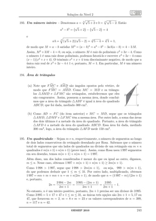 Soluções do Nível 2

                                        3
                                          √          3
                                                       √
193. Um número inteiro – Denotemos a =      5+2 e b=     5 − 2. Então
                                    √        √
                         a3 − b 3 =   5+2 −    5−2 =4

     e
                               3
                                    √       √         √        √
                                                               3
                        ab =       ( 5 + 2)( 5 − 2) = 3 5 − 4 = 1 = 1,
     de modo que M = a − b satisfaz M 3 = (a − b)3 = a3 − b3 − 3a b(a − b) = 4 − 3 M.
     Assim, M 3 + 3M − 4 = 0, ou seja, o número M é raiz do polinômio x3 + 3x − 4. Como
     o número 1 é uma raiz desse polinômio, podemos fatorá-lo e escrever x3 + 3x − 4 como
     (x − 1)(x2 + x + 4). O trinômio x2 + x + 4 tem discriminante negativo, de modo que a
     única raiz real de x3 + 3x − 4 é 1 e, portanto, M = 1. Em particular, M é um número
     inteiro.

194. Área de triângulos


                                                                                       F
     (a) Note que F M C e AM D são ângulos opostos pelo vértice, de
         modo que F M C = AM D. Como M C = M D e os triângu-
         los △AM D e △F M C são retângulos, estabelecemos que eles           D
                                                                                  M    C
         são congruentes. Assim, possuem a mesma área, donde concluí-
         mos que a área do triângulo △ABF é igual à área do quadrado
         ABCD, que foi dada, medindo 300 cm2 .                                A         B


     (b) Como AD = F C (do item anterior) e M C = M D, segue que os triângulos
         △AM D, △DM F e △F M C têm a mesma área. Por outro lado, a soma das áreas
         dos dois últimos é a metade da área do quadrado. Portanto, a área do triângulo
         △AF D é a metade da área do quadrado ABCD. Essa área foi dada, medindo
         300 cm2 , logo, a área do triângulo △AF D mede 150 cm2 .


195. Um quadriculado – Sejam m e n, respectivamente, o número de segmentos ao longo
     de dois lados consecutivos do retângulo desenhado por Rosa. Sabemos que o número
     total de segmentos que são lados de quadrados na divisão de um retângulo em m × n
     quadrados é m(n + 1) + n(m + 1) (prove isso). Assim, como Rosa usou 1 997 segmentos
     em seu desenho, temos m(n + 1) + n(m + 1) = 1 997.
     Além disso, um dos lados considerados é menor do que ou igual ao outro, digamos,
     m ≤ n. Nesse caso, obtemos 1 997 = m(n + 1) + n(m + 1) ≥ 2m(n + 1).
     Como 1 998  1 997, segue que 1 998  2m(m + 1), ou seja, 999  m(m + 1),
     do que podemos deduzir que 1 ≤ m ≤ 31. Por outro lado, multiplicando, obtemos
     1 997 = mn + m + mn + n = m + n(2m + 1), de modo que n = (1 997 − m)/(2m + 1)
     e, portanto,
                          3 994 − 2m      3 995 − (2m + 1)     3 995
                     2n =              =                   =          − 1.
                            2m + 1             2m + 1        2m + 1
     No entanto, n é um inteiro positivo, portanto, 2m + 1 precisa ser um divisor de 3 995.
     Como 3 995 = 5 × 17 × 47 e 1 ≤ m ≤ 31, as únicas três opções são 2m + 1 = 5, 17 ou
     47, que fornecem m = 2, m = 8 e m = 23 e os valores correspondentes de n = 399,
     n = 117 e n = 42.

                                        OBMEP 2010                                      243
 