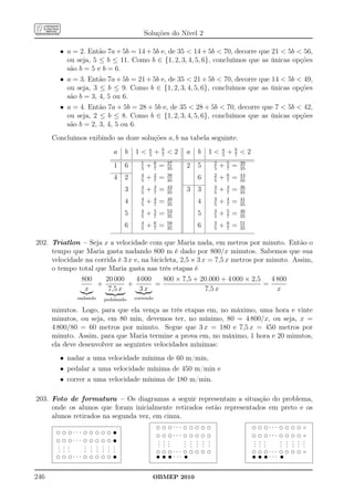 Soluções do Nível 2

        • a = 2. Então 7a + 5b = 14 + 5b e, de 35  14 + 5b  70, decorre que 21  5b  56,
          ou seja, 5 ≤ b ≤ 11. Como b ∈ {1, 2, 3, 4, 5, 6}, concluímos que as únicas opções
          são b = 5 e b = 6.
        • a = 3. Então 7a + 5b = 21 + 5b e, de 35  21 + 5b  70, decorre que 14  5b  49,
          ou seja, 3 ≤ b ≤ 9. Como b ∈ {1, 2, 3, 4, 5, 6}, concluímos que as únicas opções
          são b = 3, 4, 5 ou 6.
        • a = 4. Então 7a + 5b = 28 + 5b e, de 35  28 + 5b  70, decorre que 7  5b  42,
          ou seja, 2 ≤ b ≤ 8. Como b ∈ {1, 2, 3, 4, 5, 6}, concluímos que as únicas opções
          são b = 2, 3, 4, 5 ou 6.
      Concluímos exibindo as doze soluções a, b na tabela seguinte.
                                           a       b                     a       b
                           a    b   1     5
                                               +   7
                                                       2   a   b   1   5
                                                                             +   7
                                                                                     2
                                      1        6       37            2       5       39
                           1    6     5
                                          +    7
                                                   =   35
                                                            2   5    5
                                                                         +   7
                                                                                 =   35
                                      4        2       38            2       6       44
                           4    2     5
                                          +    7
                                                   =   35
                                                                6    5
                                                                         +   7
                                                                                 =   35
                                      4        3       43            3       3       36
                                3     5
                                          +    7
                                                   =   35
                                                            3   3    5
                                                                         +   7
                                                                                 =   35
                                      4        4       48            3       4       41
                                4     5
                                          +    7
                                                   =   35
                                                                4    5
                                                                         +   7
                                                                                 =   35
                                      4        5       53            3       5       46
                                5     5
                                          +    7
                                                   =   35
                                                                5    5
                                                                         +   7
                                                                                 =   35
                                      4        6       58            3       6       51
                                6     5
                                          +    7
                                                   =   35
                                                                6    5
                                                                         +   7
                                                                                 =   35


202. Triatlon – Seja x a velocidade com que Maria nada, em metros por minuto. Então o
     tempo que Maria gasta nadando 800 m é dado por 800/x minutos. Sabemos que sua
     velocidade na corrida é 3 x e, na bicicleta, 2,5 × 3 x = 7,5 x metros por minuto. Assim,
     o tempo total que Maria gasta nas três etapas é
              800      20 000     4 000     800 × 7,5 + 20.000 + 4 000 × 2,5    4 800
                    +          +        =                                     =
                x       7,5 x      3x                      7,5 x                  x
              nadando   pedalando   correndo

      minutos. Logo, para que ela vença as três etapas em, no máximo, uma hora e vinte
      minutos, ou seja, em 80 min, devemos ter, no mínimo, 80 = 4 800/x, ou seja, x =
      4 800/80 = 60 metros por minuto. Segue que 3 x = 180 e 7,5 x = 450 metros por
      minuto. Assim, para que Maria termine a prova em, no máximo, 1 hora e 20 minutos,
      ela deve desenvolver as seguintes velocidades mínimas:
        • nadar a uma velocidade mínima de 60 m/min,
        • pedalar a uma velocidade mínima de 450 m/min e
        • correr a uma velocidade mínima de 180 m/min.

203. Foto de formatura – Os diagramas a seguir representam a situação do problema,
     onde os alunos que foram inicialmente retirados estão representados em preto e os
     alunos retirados na segunda vez, em cinza.
                                       d d d. . . d d d d d          d d d. . . d d d d t
       d d d. . . d d d d d t
                                       d d d. . . d d d d d          d d d. . . d d d d t
       d d d. . . d d d d d t          . . .      . . . . .          . . .      . . . . .
                                                                                    .
       . . .
         .        . . . . . .
                      . .              . . .
                                       . . .      . . . . .
                                                  . . . . .          . . .
                                                                     . . .      . . . . .
                                                                                . . . .
       . . .
       . .        . . . . . .
                  . . . .              d d d. . . d d d d d          d d d. . . d d d d t
       d d d. . . d d d d d t          t t t. . . t                  t t t. . . t


246                                            OBMEP 2010
 