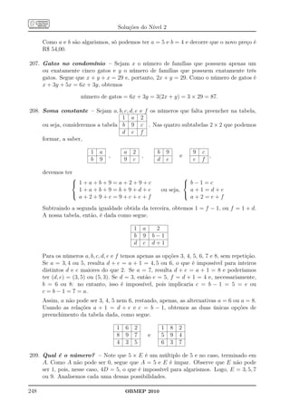 Soluções do Nível 2

      Como a e b são algarismos, só podemos ter a = 5 e b = 4 e decorre que o novo preço é
      R$ 54,00.

207. Gatos no condomínio – Sejam x o número de famílias que possuem apenas um
     ou exatamente cinco gatos e y o número de famílias que possuem exatamente três
     gatos. Segue que x + y + x = 29 e, portanto, 2x + y = 29. Como o número de gatos é
     x + 3y + 5x = 6x + 3y, obtemos

                      número de gatos = 6x + 3y = 3(2x + y) = 3 × 29 = 87.

208. Soma constante – Sejam a, b, c, d, e         e f os números que falta preencher na tabela,
                                    1 a           2
     ou seja, consideremos a tabela b 9           c . Nas quatro subtabelas 2 × 2 que podemos
                                    d e           f
     formar, a saber,

                          1   a           a   2             b       9           9   c
                                  ,               ,                         e         ,
                          b   9           9   c             d       e           e   f

      devemos ter
                                                                        
                  1+a+b+9=a+2+9+c                                        b−1=c
                   1+a+b+9=b+9+d+e                              ou seja,   a+1=d+e
                                                                        
                   a+2+9+c=9+c+e+f                                         a+2=e+f
      Subtraindo a segunda igualdade obtida da terceira, obtemos 1 = f − 1, ou f = 1 + d.
      A nossa tabela, então, é dada como segue.

                                              1    a        2
                                              b    9       b−1
                                              d    e       d+1

      Para os números a, b, c, d, e e f temos apenas as opções 3, 4, 5, 6, 7 e 8, sem repetição.
      Se a = 3, 4 ou 5, resulta d + e = a + 1 = 4, 5 ou 6, o que é impossível para inteiros
      distintos d e e maiores do que 2. Se a = 7, resulta d + e = a + 1 = 8 e poderíamos
      ter (d, e) = (3, 5) ou (5, 3). Se d = 3, então e = 5, f = d + 1 = 4 e, necessariamente,
      b = 6 ou 8: no entanto, isso é impossível, pois implicaria c = b − 1 = 5 = e ou
      c = b − 1 = 7 = a.
      Assim, a não pode ser 3, 4, 5 nem 6, restando, apenas, as alternativas a = 6 ou a = 8.
      Usando as relações a + 1 = d + e e c = b − 1, obtemos as duas únicas opções de
      preenchimento da tabela dada, como segue.

                                      1   6   2                 1       8   2
                                      8   9   7        e        5       9   4
                                      4   3   5                 6       3   7

209. Qual é o número? – Note que 5 × E é um múltiplo de 5 e no caso, terminado em
     A. Como A não pode ser 0, segue que A = 5 e E é ímpar. Observe que E não pode
     ser 1, pois, nesse caso, 4D = 5, o que é impossível para algarismos. Logo, E = 3, 5, 7
     ou 9. Analisemos cada uma dessas possibilidades.

248                                       OBMEP 2010
 