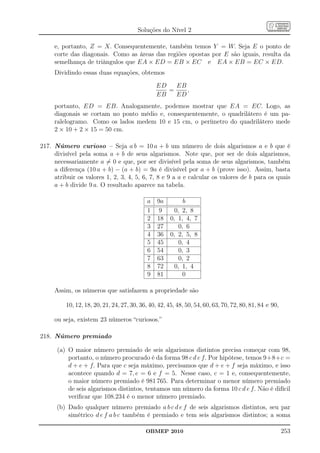 Soluções do Nível 2

     e, portanto, Z = X. Consequentemente, também temos Y = W. Seja E o ponto de
     corte das diagonais. Como as áreas das regiões opostas por E são iguais, resulta da
     semelhança de triângulos que EA × ED = EB × EC e EA × EB = EC × ED.
     Dividindo essas duas equações, obtemos

                                                ED   EB
                                                   =    ,
                                                EB   ED
     portanto, ED = EB. Analogamente, podemos mostrar que EA = EC. Logo, as
     diagonais se cortam no ponto médio e, consequentemente, o quadrilátero é um pa-
     ralelogramo. Como os lados medem 10 e 15 cm, o perímetro do quadrilátero mede
     2 × 10 + 2 × 15 = 50 cm.

217. Número curioso – Seja a b = 10 a + b um número de dois algarismos a e b que é
     divisível pela soma a + b de seus algarismos. Note que, por ser de dois algarismos,
     necessariamente a = 0 e que, por ser divisível pela soma de seus algarismos, também
     a diferença (10 a + b) − (a + b) = 9a é divisível por a + b (prove isso). Assim, basta
     atribuir os valores 1, 2, 3, 4, 5, 6, 7, 8 e 9 a a e calcular os valores de b para os quais
     a + b divide 9 a. O resultado aparece na tabela.

                                            a   9a          b
                                            1    9      0, 2, 8
                                            2   18    0, 1, 4, 7
                                            3   27        0, 6
                                            4   36    0, 2, 5, 8
                                            5   45        0, 4
                                            6   54        0, 3
                                            7   63        0, 2
                                            8   72      0, 1, 4
                                            9   81          0

     Assim, os números que satisfazem a propriedade são

         10, 12, 18, 20, 21, 24, 27, 30, 36, 40, 42, 45, 48, 50, 54, 60, 63, 70, 72, 80, 81, 84 e 90,

     ou seja, existem 23 números “curiosos.”

218. Número premiado

      (a) O maior número premiado de seis algarismos distintos precisa começar com 98,
          portanto, o número procurado é da forma 98 c d e f. Por hipótese, temos 9+8+c =
          d + e + f. Para que c seja máximo, precisamos que d + e + f seja máximo, e isso
          acontece quando d = 7, e = 6 e f = 5. Nesse caso, c = 1 e, consequentemente,
          o maior número premiado é 981 765. Para determinar o menor número premiado
          de seis algarismos distintos, tentamos um número da forma 10 c d e f. Não é difícil
          veriﬁcar que 108.234 é o menor número premiado.
      (b) Dado qualquer número premiado a b c d e f de seis algarismos distintos, seu par
          simétrico d e f a b c também é premiado e tem seis algarismos distintos; a soma

                                           OBMEP 2010                                                   253
 