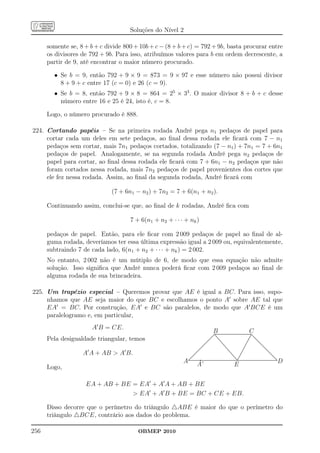 Soluções do Nível 2

      somente se, 8 + b + c divide 800 + 10b + c − (8 + b + c) = 792 + 9b, basta procurar entre
      os divisores de 792 + 9b. Para isso, atribuímos valores para b em ordem decrescente, a
      partir de 9, até encontrar o maior número procurado.

        • Se b = 9, então 792 + 9 × 9 = 873 = 9 × 97 e esse número não possui divisor
          8 + 9 + c entre 17 (c = 0) e 26 (c = 9).
        • Se b = 8, então 792 + 9 × 8 = 864 = 25 × 33 . O maior divisor 8 + b + c desse
          número entre 16 e 25 é 24, isto é, c = 8.

      Logo, o número procurado é 888.

224. Cortando papéis – Se na primeira rodada André pega n1 pedaços de papel para
     cortar cada um deles em sete pedaços, ao ﬁnal dessa rodada ele ﬁcará com 7 − n1
     pedaços sem cortar, mais 7n1 pedaços cortados, totalizando (7 − n1 ) + 7n1 = 7 + 6n1
     pedaços de papel. Analogamente, se na segunda rodada André pega n2 pedaços de
     papel para cortar, ao ﬁnal dessa rodada ele ﬁcará com 7 + 6n1 − n2 pedaços que não
     foram cortados nessa rodada, mais 7n2 pedaços de papel provenientes dos cortes que
     ele fez nessa rodada. Assim, ao ﬁnal da segunda rodada, André ﬁcará com

                              (7 + 6n1 − n2 ) + 7n2 = 7 + 6(n1 + n2 ).

      Continuando assim, conclui-se que, ao ﬁnal de k rodadas, André ﬁca com

                                     7 + 6(n1 + n2 + · · · + nk )

      pedaços de papel. Então, para ele ﬁcar com 2 009 pedaços de papel ao ﬁnal de al-
      guma rodada, deveríamos ter essa última expressão igual a 2 009 ou, equivalentemente,
      subtraindo 7 de cada lado, 6(n1 + n2 + · · · + nk ) = 2 002.
      No entanto, 2 002 não é um mútiplo de 6, de modo que essa equação não admite
      solução. Isso signiﬁca que André nunca poderá ﬁcar com 2 009 pedaços ao ﬁnal de
      alguma rodada de sua brincadeira.

225. Um trapézio especial – Queremos provar que AE é igual a BC. Para isso, supo-
     nhamos que AE seja maior do que BC e escolhamos o ponto A′ sobre AE tal que
     EA′ = BC. Por construção, EA′ e BC são paralelos, de modo que A′ BCE é um
     paralelogramo e, em particular,
                       A′ B = CE.
                                                                     B            C
      Pela desigualdade triangular, temos

                   A′ A + AB  A′ B.
                                                          A     A’          E               D
      Logo,

                    EA + AB + BE = EA′ + A′ A + AB + BE
                                  EA′ + A′ B + BE = BC + CE + EB.

      Disso decorre que o perímetro do triângulo △ABE é maior do que o perímetro do
      triângulo △BCE, contrário aos dados do problema.

256                                     OBMEP 2010
 
