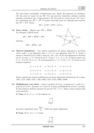 Soluções do Nível 2

     Por meio dessa contradição, estabelecemos que, diante das hipóteses do problema,
     AE não pode ser maior do que BC. Por um processo totalmente análogo, também
     podemos estabelecer que, reciprocamente, BC não pode ser maior do que AE, com o
     que concluímos que BC = AE. O mesmo raciocínio pode ser utilizado para mostrar
     que BC = ED. Assim,
                                BC = 1 (AE + ED) = 15 cm.
                                       2

                                                                                A
226. Uma estrela – Observe que J EI = B EH.
     No triângulo △BEH temos
                                                          B                 F              J
              20o + 130o + B EH = 180o ,                      20º
                                                                                                       E
                                                                        G           130º       I
     portanto,
                                                                                    H
                                    o
                 J EI = B EH = 30 .                                 C                              D


227. Número palíndromo – Um número palíndromo de quatro algarismos é da forma
     a b b a, onde a é um algarismo entre 1 e 9 e b é um algarismo entre 0 e 9. Como o
     número é divisível por 9, então a soma 2a + 2b = 2(a + b) de seus algarismos é divisível
     por 9, ou seja, a + b é divisível por 9. Como 1 ≤ a + b ≤ 18, as únicas opções são
     a + b = 9 ou 18. Se a + b = 18, necessariamente a = b = 9. Se a + b = 9, temos as nove
     soluções seguintes.

                      a=1 e b=8            a=2 e b=7          a=3 e b=6

                      a=4 e b=5            a=5 e b=4          a=6 e b=3
                      a=7 e b=2            a=8 e b=1          a=9 e b=0
     Assim, existem dez números palíndromos de quatro algarismos divisíveis por 9, a saber,
     1 881, 2 772, 3 663, 4 554, 5 445, 6 336, 7 227, 8 118, 9 009 e 9 999.

228. Multiplicação com letras – Como o produto de b por c termina em 1, então b × c
     pode ser 21 ou 81 e, portanto, 3×7 ou 9×9. A única possibilidade de escrever o produto
     de dois números distintos menores do que 10 é 21 = 3 × 7. Assim, temos somente dois
     casos possíveis.
     1o Caso: Se b = 7 e c = 3, deveríamos ter

                                               a77
                                              × 3
                                              7371

                                7371
     mas isso é impossível, pois,    = 2457 tem quatro algarismos.
                                  3
     2o Caso: Se b = 3 e c = 7, temos

                                               a33
                                              × 7
                                              3731

                                        OBMEP 2010                                                         257
 