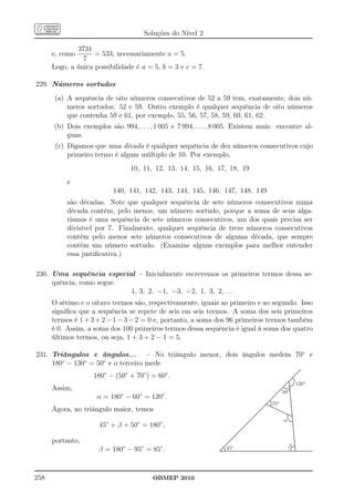 Soluções do Nível 2

              3731
      e, como       = 533, necessariamente a = 5.
                7
      Logo, a única possibilidade é a = 5, b = 3 e c = 7.

229. Números sortudos
      (a) A sequência de oito números consecutivos de 52 a 59 tem, exatamente, dois nú-
          meros sortudos: 52 e 59. Outro exemplo é qualquer sequência de oito números
          que contenha 59 e 61, por exemplo, 55, 56, 57, 58, 59, 60, 61, 62.
      (b) Dois exemplos são 994, . . . , 1 005 e 7 994, . . . , 8 005. Existem mais: encontre al-
          guns.
       (c) Digamos que uma década é qualquer sequência de dez números consecutivos cujo
           primeiro termo é algum múltiplo de 10. Por exemplo,
                                 10, 11, 12, 13, 14, 15, 16, 17, 18, 19
           e
                          140, 141, 142, 143, 144, 145, 146, 147, 148, 149
           são décadas. Note que qualquer sequência de sete números consecutivos numa
           década contém, pelo menos, um número sortudo, porque a soma de seus alga-
           rismos é uma sequência de sete números consecutivos, um dos quais precisa ser
           divisível por 7. Finalmente, qualquer sequência de treze números consecutivos
           contém pelo menos sete números consecutivos de alguma década, que sempre
           contém um número sortudo. (Examine alguns exemplos para melhor entender
           essa justiﬁcativa.)

230. Uma sequência especial – Inicialmente escrevemos os primeiros termos dessa se-
     quência, como segue.
                          1, 3, 2, −1, −3, −2, 1, 3, 2, . . .
      O sétimo e o oitavo termos são, respectivamente, iguais ao primeiro e ao segundo. Isso
      signiﬁca que a sequência se repete de seis em seis termos. A soma dos seis primeiros
      termos é 1 + 3 + 2 − 1 − 3 − 2 = 0 e, portanto, a soma dos 96 primeiros termos também
      é 0. Assim, a soma dos 100 primeiros termos dessa sequência é igual à soma dos quatro
      últimos termos, ou seja, 1 + 3 + 2 − 1 = 5.

231. Triângulos e ângulos... – No triângulo menor, dois ângulos medem 70◦ e
     180◦ − 130◦ = 50◦ e o terceiro mede
                    180◦ − (50◦ + 70◦ ) = 60◦ .
                                                                                                130º
      Assim,                                                                            50º
                     α = 180◦ − 60◦ = 120◦ .
                                                                                  70º
      Agora, no triângulo maior, temos
                                                                                        a
                     45◦ + β + 50◦ = 180◦ ,

      portanto,
                                                                                            b
                     β = 180◦ − 95◦ = 85◦ .                       45º




258                                     OBMEP 2010
 