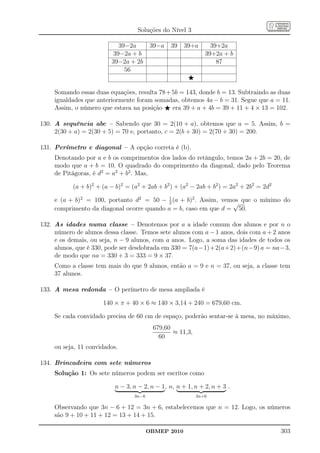 Soluções do Nível 3

                            39−2a         39−a   39   39+a      39+2a
                          39−2a + b                           39+2a + b
                         39−2a + 2b                               87
                              56
                                                       ⋆

     Somando essas duas equações, resulta 78 + 5b = 143, donde b = 13. Subtraindo as duas
     igualdades que anteriormente foram somadas, obtemos 4a − b = 31. Segue que a = 11.
     Assim, o número que estava na posição ⋆ era 39 + a + 4b = 39 + 11 + 4 × 13 = 102.

130. A sequência abc – Sabendo que 30 = 2(10 + a), obtemos que a = 5. Assim, b =
     2(30 + a) = 2(30 + 5) = 70 e, portanto, c = 2(b + 30) = 2(70 + 30) = 200.

131. Perímetro e diagonal – A opção correta é (b).
     Denotando por a e b os comprimentos dos lados do retângulo, temos 2a + 2b = 20, de
     modo que a + b = 10. O quadrado do comprimento da diagonal, dado pelo Teorema
     de Pitágoras, é d2 = a2 + b2 . Mas,

           (a + b)2 + (a − b)2 = (a2 + 2ab + b2 ) + (a2 − 2ab + b2 ) = 2a2 + 2b2 = 2d2
                                            1
     e (a + b)2 = 100, portanto d2 = 50 − 2 (a + b)2 . Assim, vemos que o mínimo do
                                                                 √
     comprimento da diagonal ocorre quando a = b, caso em que d = 50.

132. As idades numa classe – Denotemos por a a idade comum dos alunos e por n o
     número de alunos dessa classe. Temos sete alunos com a − 1 anos, dois com a + 2 anos
     e os demais, ou seja, n − 9 alunos, com a anos. Logo, a soma das idades de todos os
     alunos, que é 330, pode ser desdobrada em 330 = 7(a−1)+2(a+2)+(n−9) a = na−3,
     de modo que na = 330 + 3 = 333 = 9 × 37.
     Como a classe tem mais do que 9 alunos, então a = 9 e n = 37, ou seja, a classe tem
     37 alunos.

133. A mesa redonda – O perímetro de mesa ampliada é

                      140 × π + 40 × 6 ≈ 140 × 3,14 + 240 = 679,60 cm.

     Se cada convidado precisa de 60 cm de espaço, poderão sentar-se à mesa, no máximo,
                                          679,60
                                                 ≈ 11,3,
                                            60
     ou seja, 11 convidados.

134. Brincadeira com sete números
     Solução 1: Os sete números podem ser escritos como

                          n − 3, n − 2, n − 1, n, n + 1, n + 2, n + 3 .
                                  3n−6                     3n+6

     Observando que 3n − 6 + 12 = 3n + 6, estabelecemos que n = 12. Logo, os números
     são 9 + 10 + 11 + 12 = 13 + 14 + 15.

                                         OBMEP 2010                                      303
 
