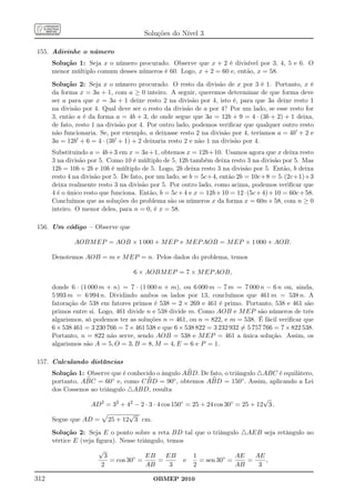 Soluções do Nível 3

155. Adivinhe o número
      Solução 1: Seja x o número procurado. Observe que x + 2 é divisível por 3, 4, 5 e 6. O
      menor múltiplo comum desses números é 60. Logo, x + 2 = 60 e, então, x = 58.

      Solução 2: Seja x o número procurado. O resto da divisão de x por 3 é 1. Portanto, x é
      da forma x = 3a + 1, com a ≥ 0 inteiro. A seguir, queremos determinar de que forma deve
      ser a para que x = 3a + 1 deixe resto 2 na divisão por 4, isto é, para que 3a deixe resto 1
      na divisão por 4. Qual deve ser o resto da divisão de a por 4? Por um lado, se esse resto for
      3, então a é da forma a = 4b + 3, de onde segue que 3a = 12b + 9 = 4 · (3b + 2) + 1 deixa,
      de fato, resto 1 na divisão por 4. Por outro lado, podemos veriﬁcar que qualquer outro resto
      não funcionaria. Se, por exemplo, a deixasse resto 2 na divisão por 4, teríamos a = 4b′ + 2 e
      3a = 12b′ + 6 = 4 · (3b′ + 1) + 2 deixaria resto 2 e não 1 na divisão por 4.
      Substituindo a = 4b+3 em x = 3a+1, obtemos x = 12b+10. Usamos agora que x deixa resto
      3 na divisão por 5. Como 10 é múltiplo de 5, 12b também deixa resto 3 na divisão por 5. Mas
      12b = 10b + 2b e 10b é múltiplo de 5. Logo, 2b deixa resto 3 na divisão por 5. Então, b deixa
      resto 4 na divisão por 5. De fato, por um lado, se b = 5c+4, então 2b = 10c+8 = 5·(2c+1)+3
      deixa realmente resto 3 na divisão por 5. Por outro lado, como acima, podemos veriﬁcar que
      4 é o único resto que funciona. Então, b = 5c + 4 e x = 12b + 10 = 12 · (5c + 4) + 10 = 60c + 58.
      Concluímos que as soluções do problema são os números x da forma x = 60n + 58, com n ≥ 0
      inteiro. O menor deles, para n = 0, é x = 58.

156. Um código – Observe que

              AOBM EP = AOB × 1 000 + M EP e M EP AOB = M EP × 1 000 + AOB.

      Denotemos AOB = m e M EP = n. Pelos dados do problema, temos

                                    6 × AOBM EP = 7 × M EP AOB,

      donde 6 · (1 000 m + n) = 7 · (1 000 n + m), ou 6 000 m − 7 m = 7 000 n − 6 n ou, ainda,
      5 993 m = 6 994 n. Dividindo ambos os lados por 13, concluímos que 461 m = 538 n. A
      fatoração de 538 em fatores primos é 538 = 2 × 269 e 461 é primo. Portanto, 538 e 461 são
      primos entre si. Logo, 461 divide n e 538 divide m. Como AOB e M EP são números de três
      algarismos, só podemos ter as soluções n = 461, ou n = 822, e m = 538. É fácil veriﬁcar que
      6 × 538 461 = 3 230 766 = 7 × 461 538 e que 6 × 538 822 = 3 232 932 = 5 757 766 = 7 × 822 538.
      Portanto, n = 822 não serve, sendo AOB = 538 e M EP = 461 a única solução. Assim, os
      algarismos são A = 5, O = 3, B = 8, M = 4, E = 6 e P = 1.

157. Calculando distâncias
      Solução 1: Observe que é conhecido o ângulo ABD. De fato, o triângulo △ABC é equilátero,
      portanto, ABC = 60◦ e, como C BD = 90◦ , obtemos ABD = 150◦ . Assim, aplicando a Lei
      dos Cossenos ao triângulo △ABD, resulta
                                                                                 √
                   AD2 = 32 + 42 − 2 · 3 · 4 cos 150◦ = 25 + 24 cos 30◦ = 25 + 12 3 .
                                √
      Segue que AD = 25 + 12 3 cm.

      Solução 2: Seja E o ponto sobre a reta BD tal que o triângulo △AEB seja retângulo no
      vértice E (veja ﬁgura). Nesse triângulo, temos
                       √
                         3             EB     EB      1             AE   AE
                           = cos 30◦ =     =        e   = sen 30◦ =    =    ,
                        2              AB       3     2             AB    3

312                                        OBMEP 2010
 