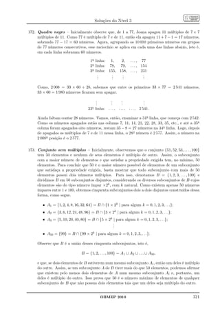 Soluções do Nível 3

172. Quadro negro – Inicialmente observe que, de 1 a 77, Joana apagou 11 múltiplos de 7 e 7
     múltiplos de 11. Como 77 é múltiplo de 7 e de 11, então ela apagou 11 + 7 − 1 = 17 números,
     sobrando 77 − 17 = 60 números. Agora, agrupando os 10 000 primeiros números em grupos
     de 77 números consecutivos, esse raciocínio se aplica em cada uma das linhas abaixo, isto é,
     em cada linha sobraram 60 números.

                                     1a linha: 1,    2, . . . , 77
                                     2a linha: 78, 79, . . . , 154
                                     3a linha: 155, 158, . . . , 231
                                          .
                                          .      .
                                                 .    .
                                                      .           .
                                                                  .
                                          .      .    .           .

     Como, 2 008 = 33 × 60 + 28, sabemos que entre os primeiros 33 × 77 = 2 541 números,
     33 × 60 = 1 980 números ﬁcaram sem apagar.

                                         .
                                         .        .
                                                  .       .
                                                          .               .
                                                                          .
                                         .        .       .               .
                                    33a linha: . . . , . . . , . . . , 2 541.


     Ainda faltam contar 28 números. Vamos, então, examinar a 34a linha, que começa com 2 542.
     Como os números apagados estão nas colunas 7, 11, 14, 21, 22, 28, 33, 35, etc., e até a 35a
     coluna foram apagados oito números, restam 35 − 8 = 27 números na 34a linha. Logo, depois
     de apagados os múltiplos de 7 e de 11 nessa linha, o 28o número é 2 577. Assim, o número na
     2 008a posição é o 2 577.

173. Conjunto sem múltiplos – Inicialmente, observemos que o conjunto {51, 52, 53, . . . , 100}
     tem 50 elementos e nenhum de seus elementos é múltiplo de outro. Assim, o subconjunto
     com o maior número de elementos e que satisfaz a propriedade exigida tem, no mínimo, 50
     elementos. Para concluir que 50 é o maior número possível de elementos de um subconjunto
     que satisfaça a propriedade exigida, basta mostrar que todo subconjunto com mais de 50
     elementos possui dois números múltiplos. Para isso, denotamos B = {1, 2, 3, . . . , 100} e
     dividimos B em 50 subconjuntos disjuntos, considerando os diversos subconjuntos de B cujos
     elementos são do tipo número ímpar ×2k , com k natural. Como existem apenas 50 números
     ímpares entre 1 e 100, obtemos cinquenta subconjuntos dois a dois disjuntos construídos dessa
     forma, como segue.

        • A1 = {1, 2, 4, 8, 16, 32, 64} = B ∩ {1 × 2k | para algum k = 0, 1, 2, 3, . . .};
        • A2 = {3, 6, 12, 24, 48, 96} = B ∩ {3 × 2k | para algum k = 0, 1, 2, 3, . . .};
        • A3 = {5, 10, 20, 40, 80} = B ∩ {5 × 2k | para algum k = 0, 1, 2, 3, . . .};
                                                 .
                                                 .
                                                 .
        • A50 = {99} = B ∩ {99 × 2k | para algum k = 0, 1, 2, 3, . . .}.

     Observe que B é a união desses cinquenta subconjuntos, isto é,

                                B = {1, 2, . . . , 100} = A1 ∪ A2 ∪ . . . ∪ A50 ,

     e que, se dois elementos de B estiverem num mesmo subconjunto Ai , então um deles é múltiplo
     do outro. Assim, se um subconjunto A de B tiver mais do que 50 elementos, podemos aﬁrmar
     que existem pelo menos dois elementos de A num mesmo subconjunto Ai e, portanto, um
     deles é múltiplo do outro. Isso prova que 50 é o número máximo de elementos de qualquer
     subconjunto de B que não possua dois elementos tais que um deles seja múltiplo do outro.


                                            OBMEP 2010                                        321
 