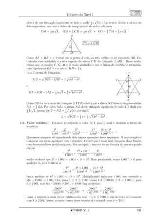 Soluções do Nível 3

                                                      1
                                                         √
     altura de um triângulo equilátero de lado a mede 2 a 3 e o baricentro divide a altura em
     dois segmentos, um com o dobro do comprimento do outro, obtemos
                          √                         √                         √
                CM = 1 a 3 , GM = 3 CM = 6 a 3 e CG = 2 CM = 3 a 3 .
                       2
                                         1       1
                                                                  3
                                                                           1

                                                C

                                                              CG = 2 GM
                                                G

                                    A           M         B
     Como AZ = BZ = r, vemos que o ponto Z está na reta mediatriz do segmento AB. En-
     tretanto, essa mediatriz é a reta suporte da altura CM do triângulo △ABC. Desse modo,
     vemos que os pontos C, G, M e Z estão alinhados e que o triângulo △M ZB é retângulo,
     com hipotenusa BZ = r e cateto M B = 1 a.2
     Pelo Teorema de Pitágoras,                                                                   C
                                        1
           MZ =    BZ 2 − M B 2 =       2       4r2 − a2                                  Y                X
                                                                                                  N
     e                                                                                                G
                            1
                                √           1                                                     M
         GZ = GM + M Z =    6   a 3+        2       4r2 − a2 .
                                                                                              A           B

                                                                                                  Z
     Como GZ é o baricentro do triângulo △XY Z, resulta que a altura N Z desse triângulo satisfaz
           3
     N Z = 2 GZ. Por outro lado, a altura N Z desse triângulo equilátero de lado L é dada por
     1
        √                              √
     2             2
                                   1
       L 3. Assim, 3 GZ = N Z = 2 L 3 e, portanto,
                                     √
                                L = 3 GZ = 1 a + 2 12r2 − 3a2 .
                                             2
                                                   1


212. Valor máximo – Estamos procurando o valor de k para o qual é máximo o termo da
     sequência
                           12     22       32            k2     (k + 1)2
                               ,       ,        , ...,        ,          ,...
                         1,001 1,0012 1,0013           1,001k 1,001k+1
     Queremos comparar os tamanhos de dois termos quaisquer dessa sequência. O mais simples é
     comparar um termo qualquer com o seguinte. Ocorre que é mais fácil comparar duas frações
     com denominadores positivos iguais. Por exemplo, o terceiro termo é maior do que o segundo
     porque
                                     22      22 × 1,001      32
                                          =                      ,
                                   1,0012      1,0013      1,0013
     sendo evidente que 22 × 1,001 = 4,004  9 = 32 . Mais geralmente, como 1,001n  0 para
     qualquer n, para veriﬁcar se
                                      k2     k 2 × 1,001   (k + 1)2
                                           =                       ,
                                    1,001k    1,001k+1     1,001k+1
     basta veriﬁcar se k 2 × 1,001  (k + 1)2 . Multiplicando tudo por 1 000, isso equivale a
     k(k − 2 000)  1 000. Ora, para 1 ≤ k ≤ 2 000 temos k(k − 2 000) ≤ 0  1 000 e, para
     k ≥ 2 001, vale k(k − 2 000)  2 001  1 000. Em particular,
                           2 0002       2 0012                      2 0012       2 0022
                                                             e                          .
                         1,0012 000   1,0012 001                  1,0012 001   1,0012 002
     Logo, a sequência dada cresce estritamente com 1 ≤ k ≤ 2 001 e daí decresce estritamente
     com k ≥ 2 001. Assim, o maior termo dessa sequência é atingido com k = 2 001.


                                                    OBMEP 2010                                            341
 