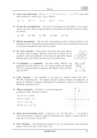 Nível 3

85. Uma soma alternada – Se Sn = 1 − 2 + 3 − 4 + 5 − 6 + · · · + (−1)n+1 n para cada
    inteiro positivo n, então S1992 + S1993 é igual a

    (a) −2;       (b) −1;      (c) 0;      (d) 1;     (e) 2.


86. O raio da circunferência – Um arco de circunferência mede 300◦ e o seu compri-
    mento é de 2 km. Qual é o número inteiro mais próximo da medida do raio do círculo,
    em metros?

    (a) 157      (b) 284       (c) 382      (d) 628      (e) 764


87. Quatro passageiros – Em um táxi, um passageiro pode se sentar na frente e três
    passageiros atrás. De quantas maneiras podem se sentar quatro passageiros de um taxi
    se um desses passageiros quiser ﬁcar na janela?

88. Os cinco círculos – Cinco discos de mesmo raio estão dispos-                                           ............ ..............
                                                                                                             ......              .......

                                                                                                                                             q                                           q
                                                                                                       .... ...... ..... ......
                                                                                                      ...
                                                                                                     ..
                                                                                                    ..
                                                                                                                       .. ..
                                                                                                                          ..
                                                                                                                                            ..
                                                                                                   .
                                                                                                   .
                                                                                                    .                      ..
                                                                                                                          ..
                                                                                                                           .
                                                                                                                                              .
                                                                                                                                              ..
                                                                                                                                               .
    tos como mostra a ﬁgura. Quatro centros são os vértices de um
                                                                                                   .
                                                                                                   .                       .
                                                                                                                           .                   .
                                                                                                                                               .
                                                                                                   .
                                                                                                   .                       .
                                                                                                                           .                   .
                                                                                                    ..
                                                                                                     ..                   ...
                                                                                                                          ...                 .
                                                                                                                                              .
                                                                                                      ...
                                                                                                       ....            .. ...
                                                                                                                      .. .....              ..
                                                                                                                                           ..
                                                                                     ..........
                                                                                      ..........            ...........
                                                                                                         ............            ...........
                                                                                                                               ............

                                                                                                q                                            q                                           q
                                                                                                            . .....
                                                                                                          .. ..... .... .....    . .....
    quadrado e três estão alinhados. Trace uma reta que divida a ﬁgura
                                                                                   ..
                                                                                 ...
                                                                                    .          .. .....                        ..
                                                                                ...             .. ....                .. ....
                                                                                                                        .. ..               ..
                                                                                                                                             ..
                                                                               ..
                                                                              ..                  ..
                                                                                                  ..
                                                                                                  ..                      ..
                                                                                                                          ..                  .
                                                                                                                                              .
                                                                              .
                                                                              .
                                                                              .                    .
                                                                                                   .
                                                                                                   .                       .
                                                                                                                           .                   .
                                                                                                                                               .
                                                                              .
                                                                              .                    .
                                                                                                   .                       .
                                                                                                                           .
                                                                                                                           .                   .
                                                                                                                                               .
                                                                                                                                               .
    formada pelos cinco discos em duas partes de mesma área.
                                                                              .
                                                                              ..                   .
                                                                                                  ..                       .
                                                                                                                          ..                  .
                                                                               ..
                                                                                ...
                                                                                 ...             .....
                                                                                                 .. ...
                                                                                                . .                      .....
                                                                                                                        .. ...
                                                                                                                       . .                   ..
                                                                                                                                            ..
                                                                                                                                            .
                                                                                   ............. ..............
                                                                                    ............         ............. ..............
                                                                                                                               .............




89. O triângulo e o quadrado – Na ﬁgura dada, ABCD é um                           B...........................................................................................................C
                                                                                                                   r
                                                                                                                  ......
                                                                                              . ...
                                                                                              . ... ............
                                                                                              . ...                                     .
                                                                                                                                        .
                                                                                                                                        .
                                                                                              .      ...........                        .
    quadrado cujo lado mede 1 cm, E é o ponto médio da diagonal
                                                                                              .                                         .

                                                                                                                                       r
                                                                                              .
                                                                                              .       ....
                                                                                                        .                               .
                                                                                                                                        .
                                                                                                 F
                                                                                              .
                                                                                              .        ...
                                                                                                         ..                             .
                                                                                                                                        .
                                                                                                                                       E
                                                                                              .
                                                                                              .           ..
                                                                                                           ...
                                                                                                            ...                         .
                                                                                                                                        .
                                                                                                                                        .
                                                                                              .
                                                                                              .
                                                                                              .               ...                       .
                                                                                                                                        .
                                                                                                                                        .
                                                                                              .
                                                                                              .
                                                                                              .                ....
                                                                                                                 ...                    .
                                                                                                                                        .
                                                                                              .                    ...                  .
                                                                                                                                        .
    BD e F é o ponto médio do segmento BE. Qual é a área do triân-
                                                                                              .
                                                                                              .
                                                                                              .                     ....                .
                                                                                                                                        .
                                                                                                                                        .
                                                                                              .
                                                                                              .
                                                                                              .                       ...
                                                                                                                        ...             .
                                                                                                                                        .
                                                                                              .
                                                                                              .                          ...
                                                                                                                           ..           .
                                                                                                                                        .
                                                                                                                                        .
                                                                                              .
                                                                                              .
                                                                                              .
                                                                                              .                             ..... .
                                                                                                                             ...
                                                                                                                                .. .
                                                                                                                                        .
                                                                                              .
                                                                                              .                                  .. .
                                                                                                                                  ... .
                                                                                                                                   ... .
    gulo △CBF ?
                                                                                              .
                                                                                              .
                                                                                              .                                         .
                                                                                                                                        .
                                                                                                                                        .
                                                                                              .
                                                                                              ...................................
                                                                                              .                                         .
                                                                                              ..................................      ..
                                                                                  A                                                                                            D
                                                                                               .                                     ....




90. Uma refeição – Um sanduíche e um prato de refeição custam R$ 5,00 e
    R$ 7,00, respectivamente. De quantas maneiras pode-se comprar só sanduiches, só
    pratos de refeição ou alguma combinação de sanduiches e pratos de refeição com
    R$ 90,00, sem deixar troco?
                                                                                      y
91. Plano cartesiano – O ponto P = (a, b) está marcado                            6
                                                                                                                        r
                                                                                                                        P
    na ﬁgura ao lado. Marque os pontos:                                       3

                                                                              2
    (a) A = (a + 1, b/2);
                                                                              1

    (b) B = (a/2, b − 1);                                                                                                                                                                          -
                                                                   −2    −1         0                             1                             2                             3                        x
     (c) C = (−a, −b);                                                    −1


    (d) D = (1 − a, b − 2).                                               −2

                                                                          −3




92. Soma dos terminados em 9 – A soma Sn = 9 + 19 + 29 + 39 + · · · + an denota a
    soma dos primeiros n números naturais terminados em 9. Qual é o menor valor de n
    para que Sn seja maior do que 10 5 ?


93. Três cilindros – Três cilindros de volumes V1 , V2 e V3 têm alturas e raios das bases
    iguais a 10 e 10 cm, 10 e 5 cm e 20 e 5 cm.

                                    OBMEP 2010                                                                                                                                                    83
 