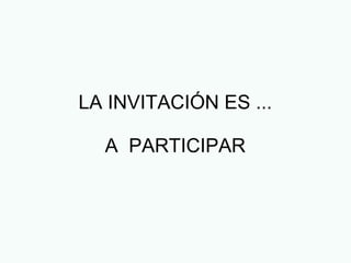 LA INVITACIÓN ES ...
A PARTICIPAR
 