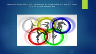 OLIMPIADAS MAGISTERIALES DE EDUCACION ESPECIAL 2017 ORGANIZADO POR LA UGEL 03 Y EL
CEBE N° 06 “REPUBLICA DOMINICANA ”
 