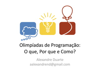 Olimpíadas	
  de	
  Programação:	
  
  O	
  que,	
  Por	
  que	
  e	
  Como?
          Alexandre	
  Duarte	
  
      aalexandrend@gmail.com
 