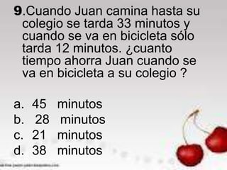 9.Cuando Juan camina hasta su
 colegio se tarda 33 minutos y
 cuando se va en bicicleta sólo
 tarda 12 minutos. ¿cuanto
 tiempo ahorra Juan cuando se
 va en bicicleta a su colegio ?

a.   45   minutos
b.   28   minutos
c.   21   minutos
d.   38   minutos
 