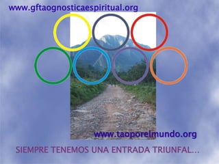 www.gftaognosticaespiritual.orgwww.taoporelmundo.orgSIEMPRE TENEMOS UNA ENTRADA TRIUNFAL…