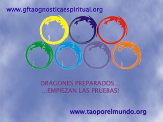 www.gftaognosticaespiritual.orgDRAGONES PREPARADOS……EMPIEZAN LAS PRUEBAS! www.taoporelmundo.org