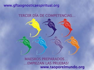 www.gftaognosticaespiritual.orgTERCER DÍA DE COMPETENCIAS…MAESROS PREPARADOS……EMPIEZAN LAS PRUEBAS! www.taoporelmundo.org