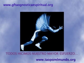 www.gftaognosticaespiritual.orgTODOS HICIMOS NUESTRO MAYOR ESFUERZO…www.taoporelmundo.org
