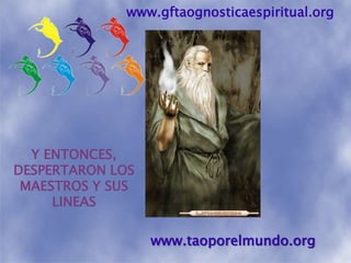 www.gftaognosticaespiritual.orgY ENTONCES, DESPERTARON LOS MAESTROS Y SUS LINEASwww.taoporelmundo.org