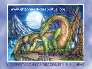 www.gftaognosticaespiritual.orgwww.taoporelmundo.orgY DESPERTARON LOS DRAGONES Y SUS LINEAS
