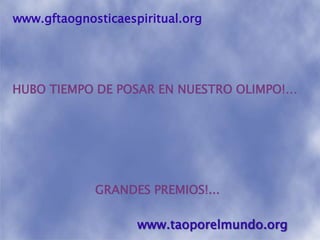 www.gftaognosticaespiritual.orgHUBO TIEMPO DE POSAR EN NUESTRO OLIMPO!…GRANDES PREMIOS!... www.taoporelmundo.org