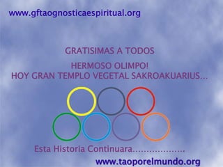 www.gftaognosticaespiritual.orgGRATISIMAS A TODOSHERMOSO OLIMPO! HOY GRAN TEMPLO VEGETAL SAKROAKUARIUS…Esta Historia Continuara……………….www.taoporelmundo.org