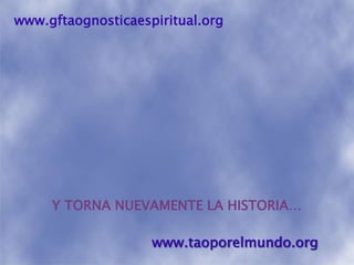 www.gftaognosticaespiritual.orgY TORNA NUEVAMENTE LA HISTORIA…www.taoporelmundo.org