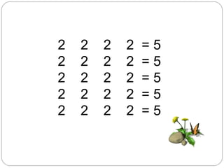 2  2  2  2  =  5 2  2  2  2  =  5 2  2  2  2  =  5 2  2  2  2  =  5 2  2  2  2  =  5 