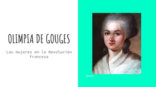 OLIMPIA DE GOUGES
Las mujeres en la Revolución
Francesa
 
