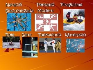 Natació       Pentatló   Piragüisme
Sincronitzada Modern




Rem    Salts   Taekwondo Waterpolo
 