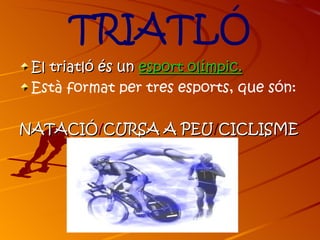 TRIATLÓ
 El triatló és un esport olímpic.
 Està format per tres esports, que són:

NATACIÓ/CURSA A PEU/CICLISME
 
