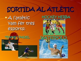 SORTIDA AL ATLÈTIC
 A l’atlètic    HOCKEY HERBA

  vam fer tres
  esports:
TENNIS I PADEL   WATERPOLO
 