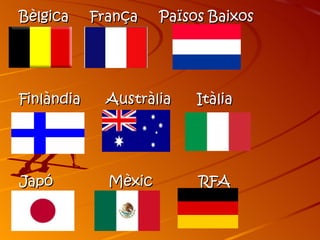 Bèlgica     França    Països Baixos




Finlàndia    Austràlia     Itàlia




Japó          Mèxic        RFA
 