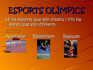 ESPORTS OLÍMPICS
Hi ha esports que són d’estiu i n’hi ha
 altres que són d’hivern:
ESTIU:
Atletisme    Bàdminton       Basquet
 