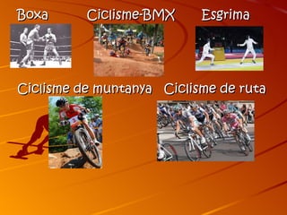 Boxa      Ciclisme-BMX     Esgrima




Ciclisme de muntanya Ciclisme de ruta
 