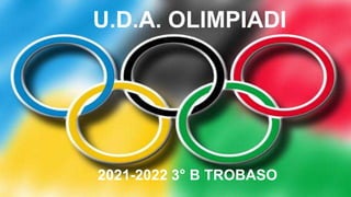 U.D.A. OLIMPIADI
2021-2022 3° B TROBASO
 