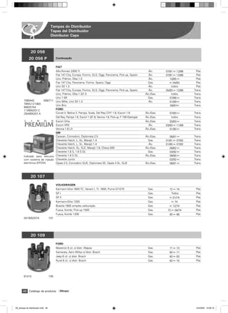 Tampas do Distribuidor
                                     Tapas del Distribuidor
                                     Distributor Caps


      C
               20 056
             20 056 P                     Continuação


                                          FIAT
                            Alfa Romeo 2300 TI                                                            ˘lc.     07/81 ß 12/86     Plat.
                            Fiat 147 City, Europa, Fiorino, GLS, Oggi, Panorama, Pick-up, Spazio          ˘lc.     07/81 ß 12/86     Plat.
                            Uno, Prêmio, Elba 1.3                                                         ˘lc.        10/85 ß        Plat.
                            Fiat 147 City, Panorama, Fiorino, Spazio, Oggi                               Gas.         ß 04/83        Plat.
                            Uno SX 1.3                                                                    ˘lc.         todos         Plat.
                            Fiat 147 City, Europa, Fiorino, GLS, Oggi, Panorama, Pick-up, Spazio          ˘lc.     05/83 ß 12/86   Trans.
                            Uno, Prêmio, Elba 1.3/1.5                                                  ˘lc./Gas.       todos       Trans.
                            Uno 1.5R                                                                     Gas.         07/88 ß      Trans.
        7080442     056/711 Uno Mille, Uno SX 1.3                                                         ˘lc.        01/89 ß      Trans.
        78MU12106A
                            Uno Brio                                                                                  08/91ß       Trans.
        94625744
        113905207.C         FORD
        ZBA905207.A         Corcel II, Belina II, Pampa, Scala, Del Rey CHT 1.6, Escort 1.6            ˘lc./Gas.     07/83 ß       Trans.
                            Del Rey, Pampa 1.6, Escort 1.3/1.6, Verona 1.6, Pick-up, F 100 (Geórgia)   ˘lc./Gas.      todos        Trans.
                               Escort Ghia                                                             ˘lc./Gas.      03/83 ß      Trans.
                               Escort XR3                                                                 ˘lc.     03/83 ß 11/89   Trans.
                               V
                               Verona 1.6 LX                                                           ˘lc./Gas.      01/90 ß      Trans.
                               GM
                               G
                               C
                               Caravan, Comodoro, Diplomata 2.5                                        ˘lc./Gas.      06/81 ß      Trans.
                               C
                               Chevette Hatch, L, SL, Marajó 1.4                                         Gas.      01/81 ß 07/82   Trans.
                               C
                               Chevette Hatch, L, SL, Marajó 1.4                                          ˘lc.     01/80 ß 07/82   Trans.
                               C
                               Chevette Hatch, SL, SLE, Marajó 1.6, Chevy 500                          ˘lc./Gas.      08/82 ß      Trans.
                               Chevette 1.6 S, 1.6 S DL
                               C                                                                         Gas.         03/92 ß      Trans.
        Indicado para veículos Chevette 1.6 S DL
                               C                                                                       ˘lc./Gas.      08/90 ß      Trans.
        com sistema de injeção Chevette Junior                                                                        02/92 ß      Trans.
        eletrônica (EPOXI)     Opala 2.5, Comodoro SL/E, Diplomata SE, Opala 2.5L, SL/E                ˘lc./Gas.      06/81 ß      Trans.



               20 107
                                          VOLKSWAGEN
                                          Karmann-Ghia 1600 TC, Variant I, TL 1600, Puma GT-GTE          Gas.        72 ß 74        Plat.
                                          SP I                                                           Gas.         Todos         Plat.
                                          SP II                                                          Gas.        ß 01/74        Plat.
                                          Karmann-Ghia 1200                                              Gas.          ß 74         Plat.
                                          Brasilia 1600 simples carburação                               Gas.        ß 12/74        Plat.
                                          Fusca, Kombi, Pick-up 1500                                     Gas.       72 ß 04/74      Plat.
                                          Fusca, Kombi 1200                                              Gas.        60 ß 66        Plat.
        041905207A                  107




               20 109
                                          FORD
                                          Maverick 6 cil. c/ distr. Wapsa                                Gas.        71 ß 73        Plat.
                                          Itamaraty, Aero Willys c/ distr. Bosch                         Gas.        60 ß 71        Plat.
                                          Jeep 6 cil. c/ distr. Bosch                                    Gas.        60 ß 83        Plat.
                                          Rural 6 cil. c/ distr. Bosch                                   Gas.        60 ß 75        Plat.




        81415                       109




       46 Catálogo de produtos               Olimpic




09_tampas do distribuidor.indd 46                                                                                                    2/4/2009 10:08:10
 